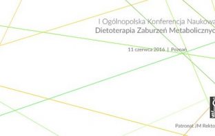 I Ogólnopolska Konferencja Naukowa Dietoterapia Zaburzeń Metabolicznych – 11.06.2016 – Poznań
