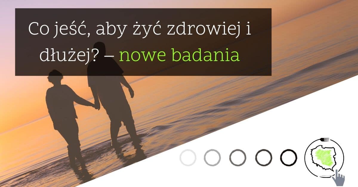 Co jeść, aby żyć zdrowiej i dłużej? – nowe badania