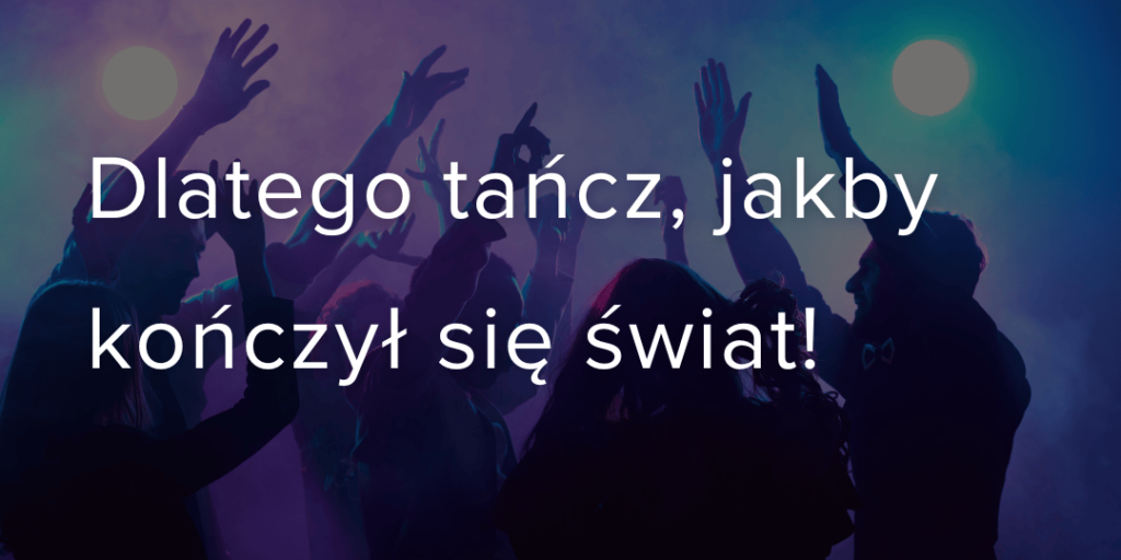 tańcz jakby kończył się świat